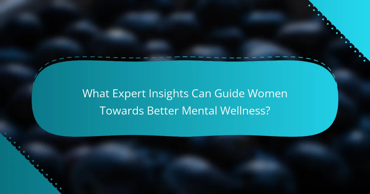 What Expert Insights Can Guide Women Towards Better Mental Wellness?