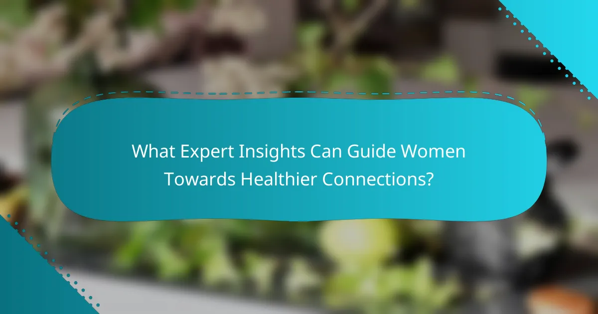What Expert Insights Can Guide Women Towards Healthier Connections?