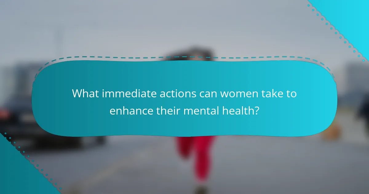 What immediate actions can women take to enhance their mental health?