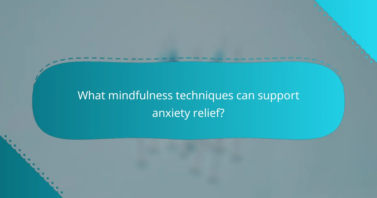 What mindfulness techniques can support anxiety relief?
