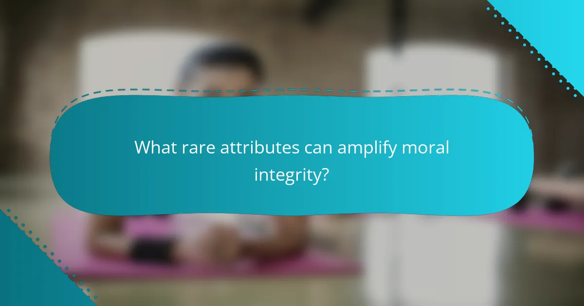 What rare attributes can amplify moral integrity?