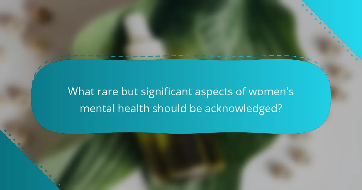 What rare but significant aspects of women's mental health should be acknowledged?