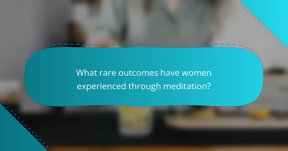 What rare outcomes have women experienced through meditation?