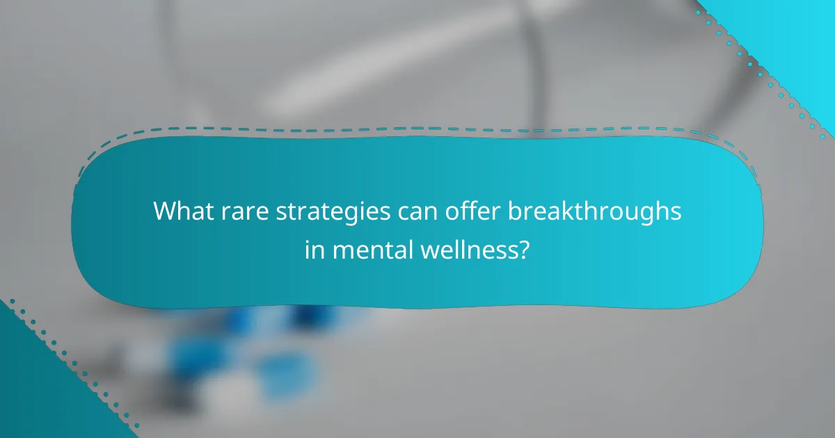 What rare strategies can offer breakthroughs in mental wellness?