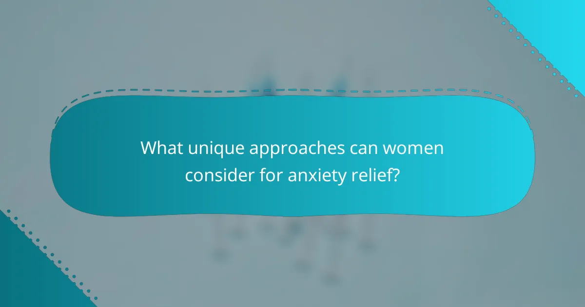 What unique approaches can women consider for anxiety relief?