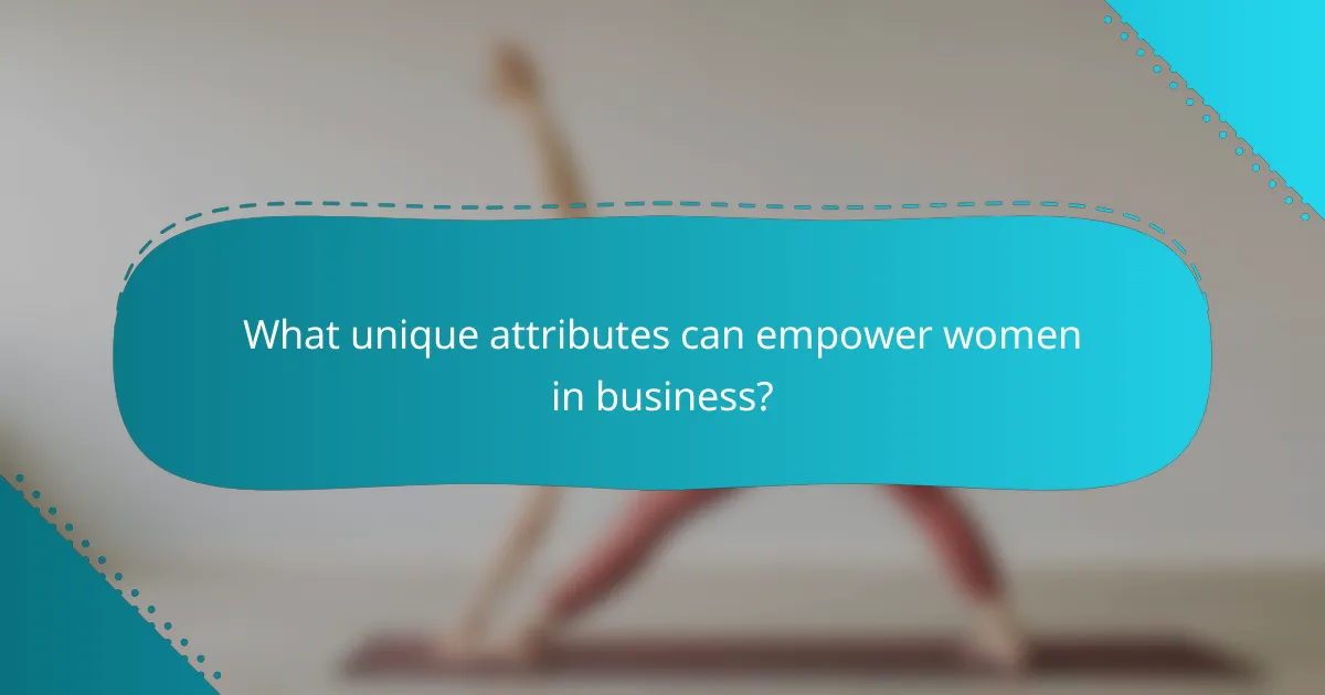 What unique attributes can empower women in business?