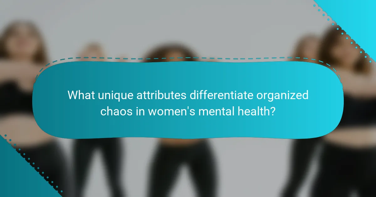What unique attributes differentiate organized chaos in women's mental health?