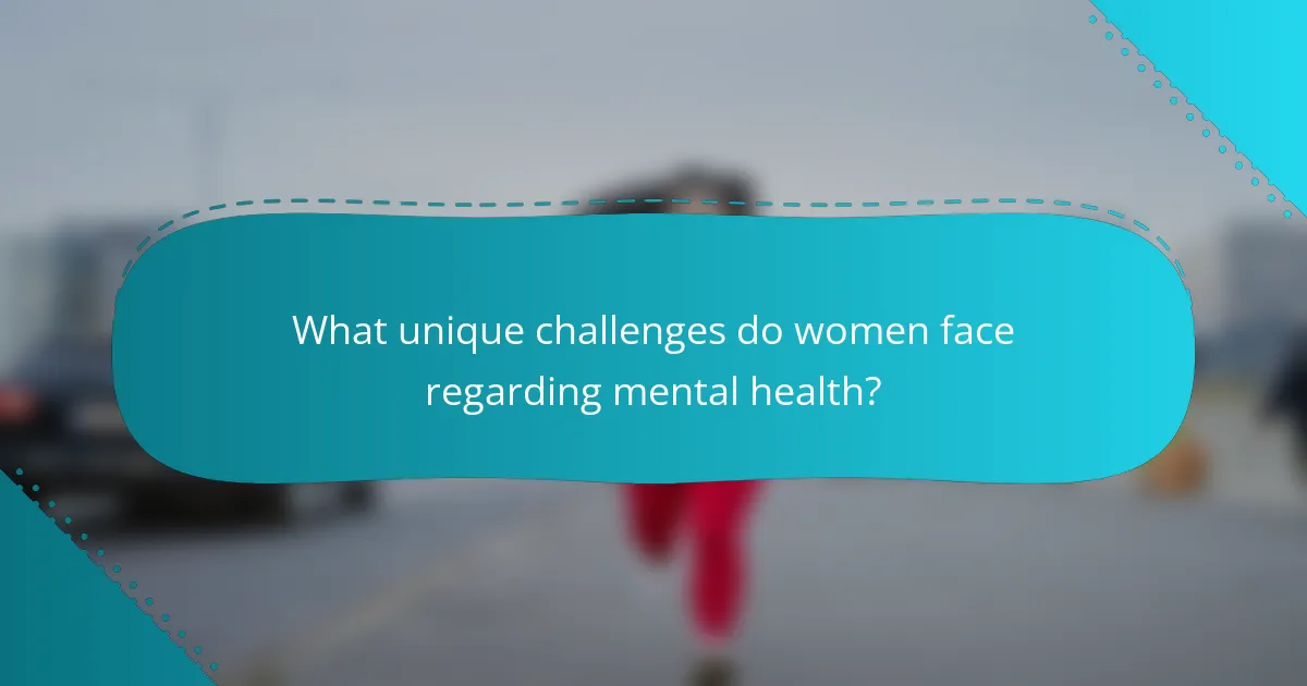 What unique challenges do women face regarding mental health?